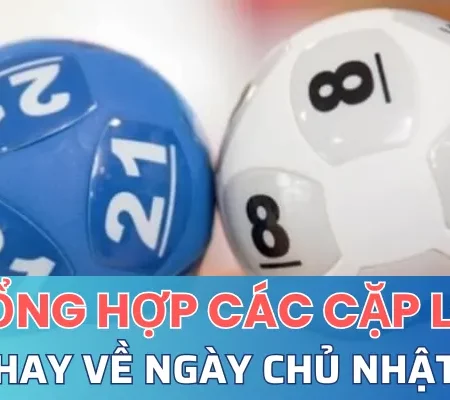 Tổng hợp các cặp lô hay về ngày chủ nhật 