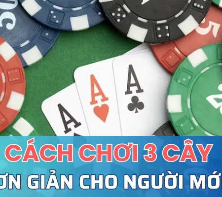 Cách chơi 3 cây đơn giản và hiệu quả nhất cho người mới