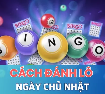 Cách đánh lô ngày chủ nhật bách phát bách trúng