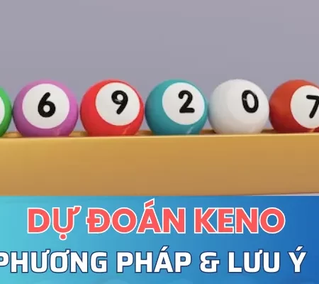 Dự Đoán Keno Các Phương Pháp Và Lưu Ý