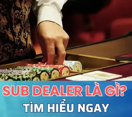 Sub Dealer là gì? Nhiệm vụ trong cá cược Online